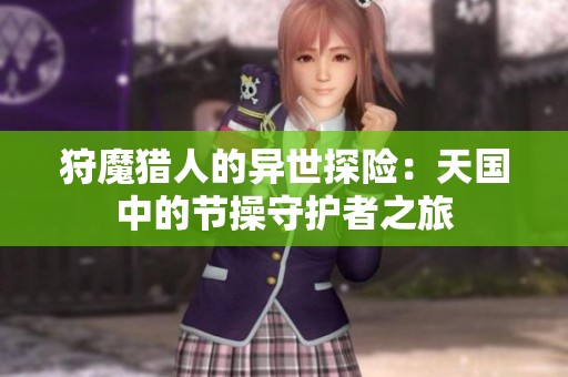 狩魔猎人的异世探险：天国中的节操守护者之旅