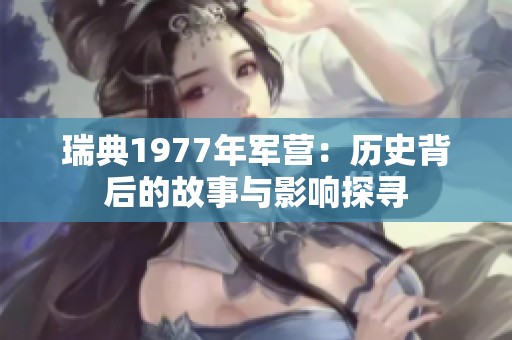 瑞典1977年军营：历史背后的故事与影响探寻