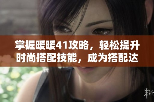 掌握暖暖41攻略，轻松提升时尚搭配技能，成为搭配达人