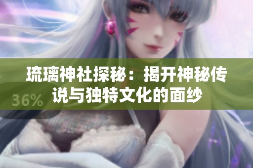 琉璃神社探秘：揭开神秘传说与独特文化的面纱