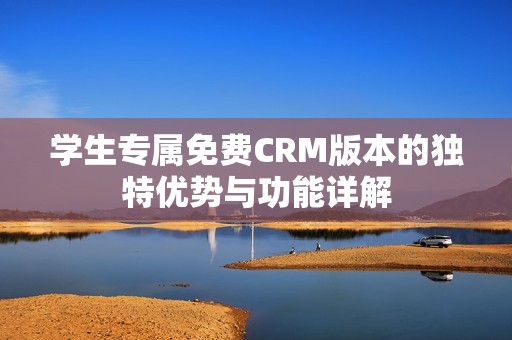 学生专属免费CRM版本的独特优势与功能详解