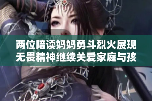 两位陪读妈妈勇斗烈火展现无畏精神继续关爱家庭与孩子