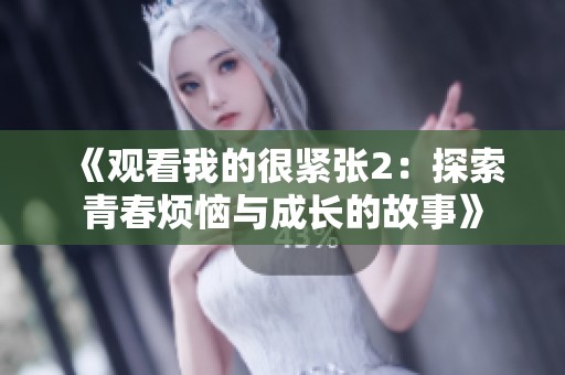 《观看我的很紧张2：探索青春烦恼与成长的故事》