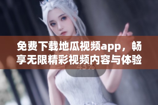 免费下载地瓜视频app，畅享无限精彩视频内容与体验！