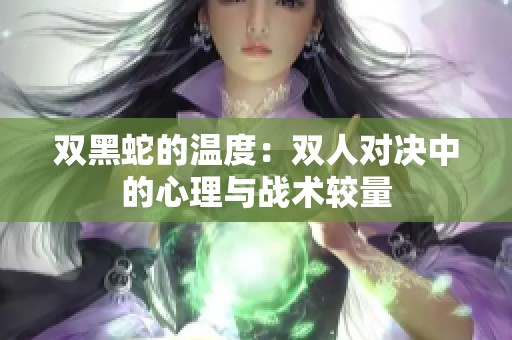双黑蛇的温度：双人对决中的心理与战术较量