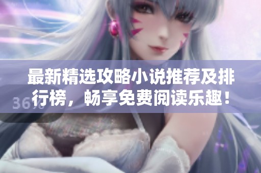 最新精选攻略小说推荐及排行榜，畅享免费阅读乐趣！