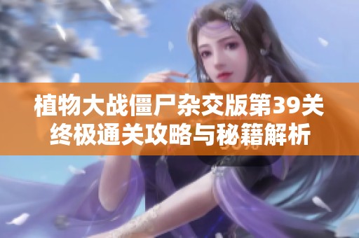 植物大战僵尸杂交版第39关终极通关攻略与秘籍解析