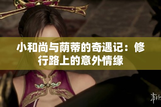 小和尚与荫蒂的奇遇记：修行路上的意外情缘