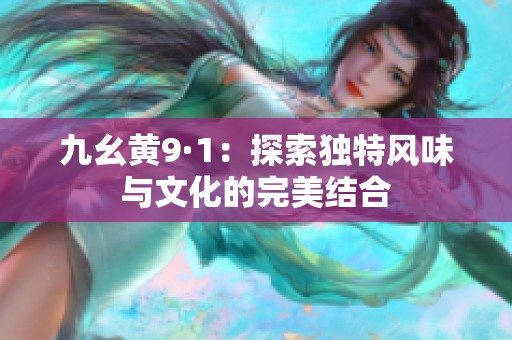 九幺黄9·1：探索独特风味与文化的完美结合