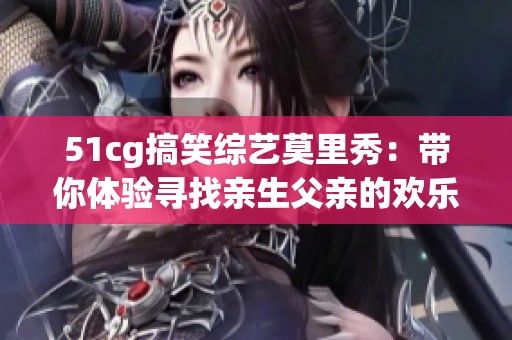 51cg搞笑综艺莫里秀：带你体验寻找亲生父亲的欢乐之旅