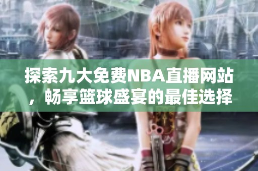 探索九大免费NBA直播网站，畅享篮球盛宴的最佳选择