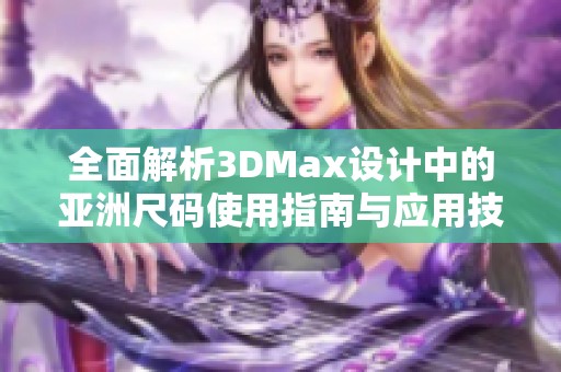 全面解析3DMax设计中的亚洲尺码使用指南与应用技巧