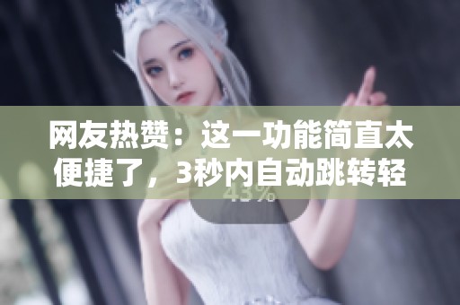 网友热赞：这一功能简直太便捷了，3秒内自动跳转轻松搞定！