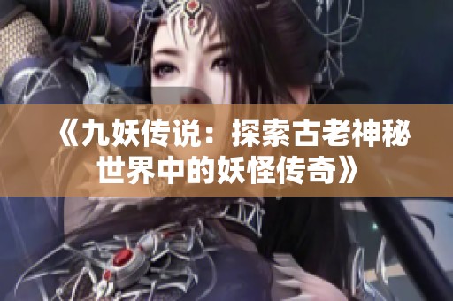 《九妖传说：探索古老神秘世界中的妖怪传奇》