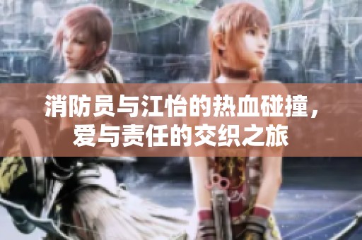 消防员与江怡的热血碰撞，爱与责任的交织之旅