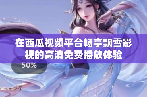 在西瓜视频平台畅享飘雪影视的高清免费播放体验