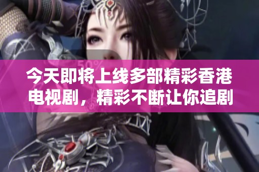 今天即将上线多部精彩香港电视剧，精彩不断让你追剧不停！