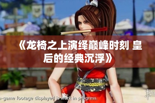 《龙椅之上演绎巅峰时刻 皇后的经典沉浮》