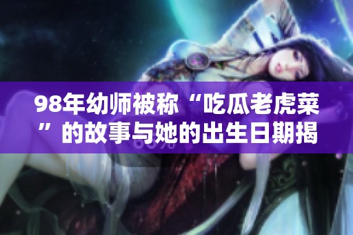 98年幼师被称“吃瓜老虎菜”的故事与她的出生日期揭秘