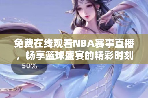 免费在线观看NBA赛事直播，畅享篮球盛宴的精彩时刻