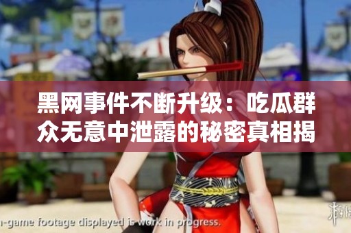 黑网事件不断升级：吃瓜群众无意中泄露的秘密真相揭秘