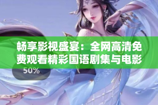 畅享影视盛宴：全网高清免费观看精彩国语剧集与电影