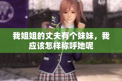 我姐姐的丈夫有个妹妹，我应该怎样称呼她呢
