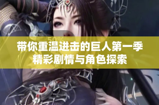 带你重温进击的巨人第一季精彩剧情与角色探索