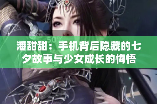 潘甜甜：手机背后隐藏的七夕故事与少女成长的悔悟