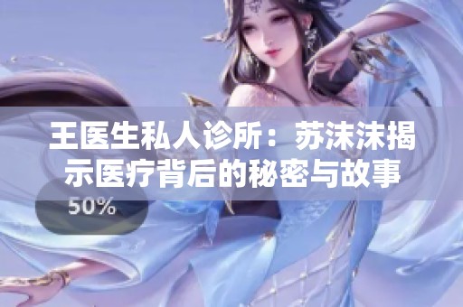 王医生私人诊所：苏沫沫揭示医疗背后的秘密与故事