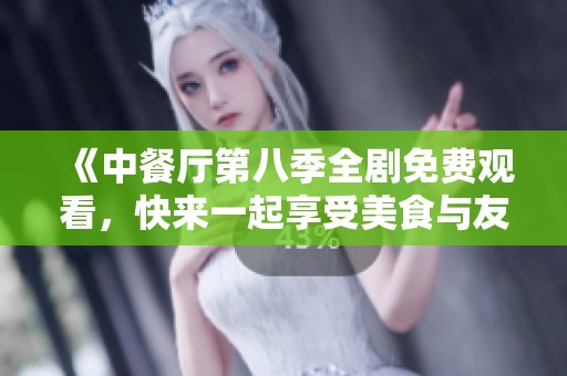 《中餐厅第八季全剧免费观看，快来一起享受美食与友情》