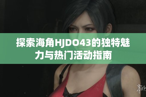 探索海角HJDO43的独特魅力与热门活动指南