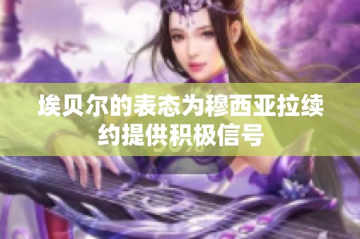 埃贝尔的表态为穆西亚拉续约提供积极信号