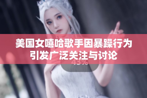 美国女嘻哈歌手因暴躁行为引发广泛关注与讨论