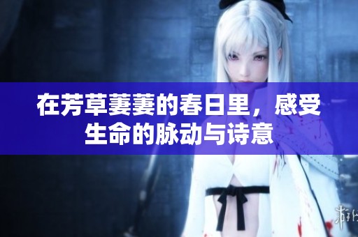 在芳草萋萋的春日里，感受生命的脉动与诗意