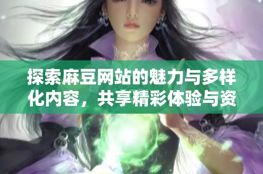 探索麻豆网站的魅力与多样化内容，共享精彩体验与资源
