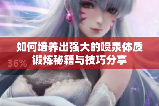 如何培养出强大的喷泉体质锻炼秘籍与技巧分享