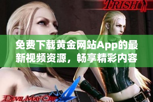 免费下载黄金网站App的最新视频资源，畅享精彩内容