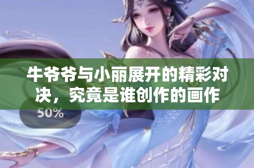 牛爷爷与小丽展开的精彩对决，究竟是谁创作的画作