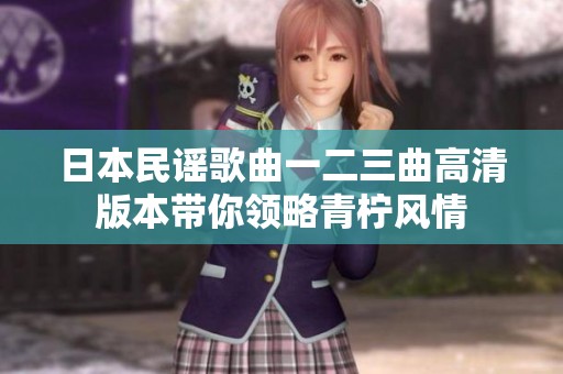 日本民谣歌曲一二三曲高清版本带你领略青柠风情