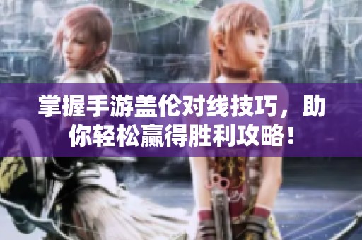 掌握手游盖伦对线技巧，助你轻松赢得胜利攻略！