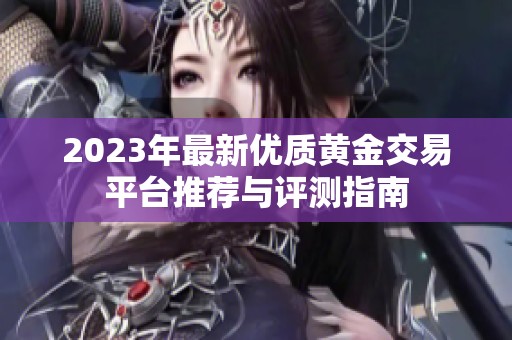2023年最新优质黄金交易平台推荐与评测指南