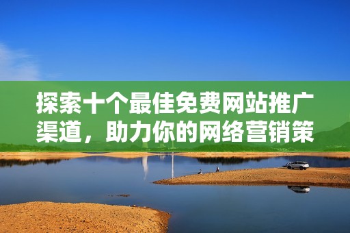探索十个最佳免费网站推广渠道，助力你的网络营销策略