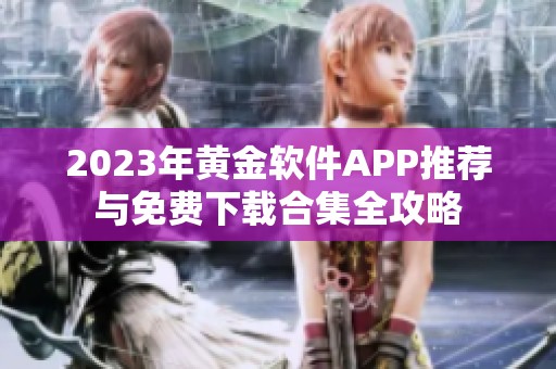 2023年黄金软件APP推荐与免费下载合集全攻略