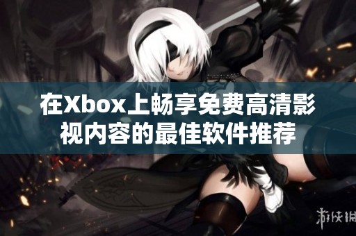在Xbox上畅享免费高清影视内容的最佳软件推荐
