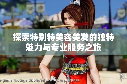 探索特别特美容美发的独特魅力与专业服务之旅