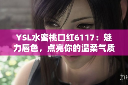 YSL水蜜桃口红6117：魅力唇色，点亮你的温柔气质
