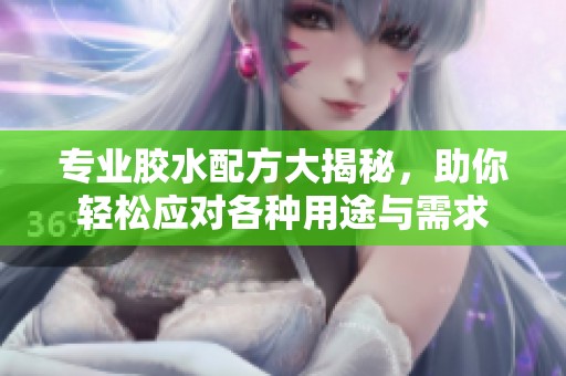 专业胶水配方大揭秘，助你轻松应对各种用途与需求