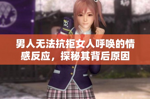 男人无法抗拒女人呼唤的情感反应，探秘其背后原因