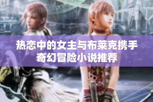 热恋中的女主与布莱克携手奇幻冒险小说推荐